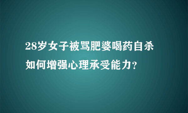 28岁女子被骂肥婆喝药自杀 如何增强心理承受能力？