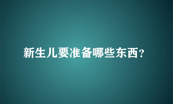 新生儿要准备哪些东西？