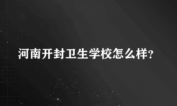 河南开封卫生学校怎么样？