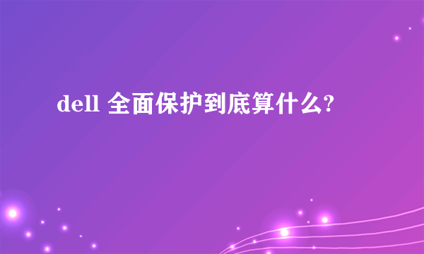 dell 全面保护到底算什么?