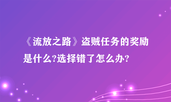 《流放之路》盗贼任务的奖励是什么?选择错了怎么办?