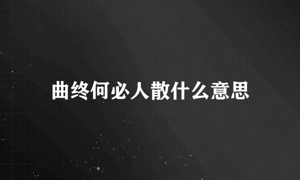 曲终何必人散什么意思