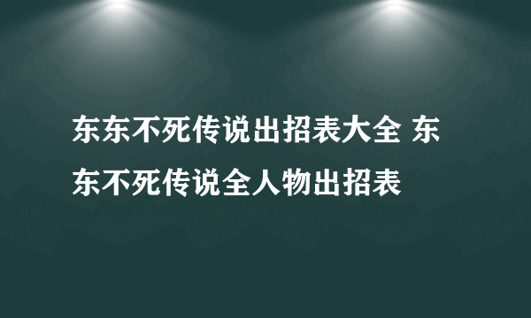 东东不死传说出招表大全 东东不死传说全人物出招表