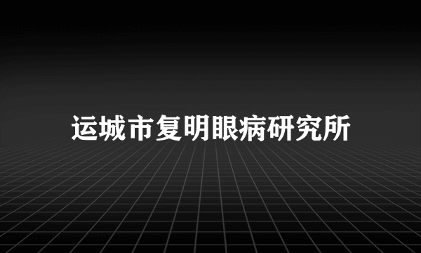 运城市复明眼病研究所