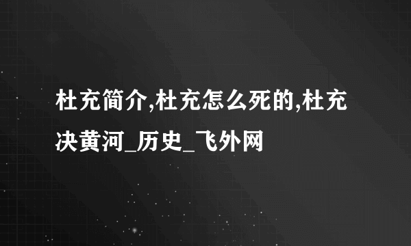 杜充简介,杜充怎么死的,杜充决黄河_历史_飞外网