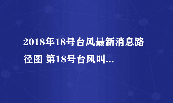 2018年18号台风最新消息路径图 第18号台风叫什么名字