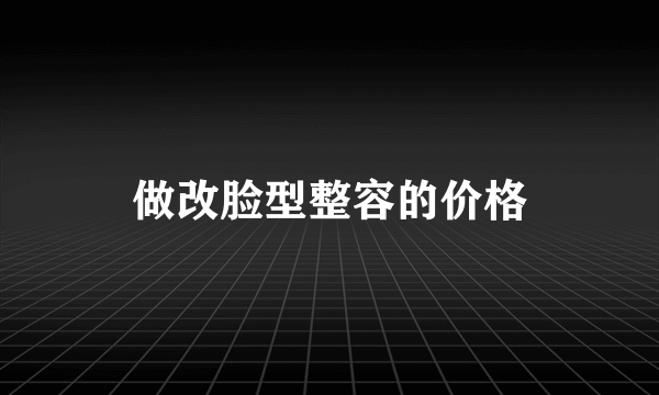 做改脸型整容的价格