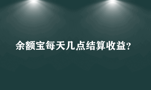 余额宝每天几点结算收益？