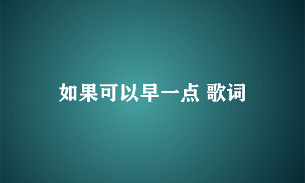 如果可以早一点 歌词