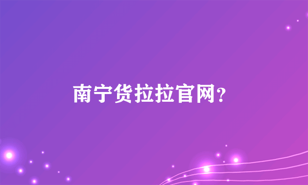 南宁货拉拉官网？