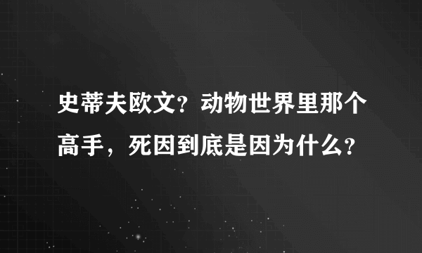 史蒂夫欧文？动物世界里那个高手，死因到底是因为什么？