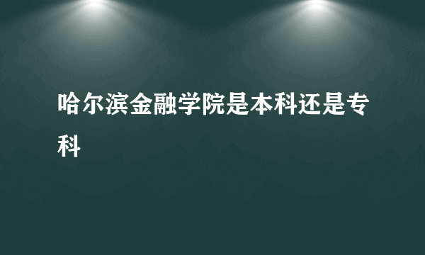 哈尔滨金融学院是本科还是专科