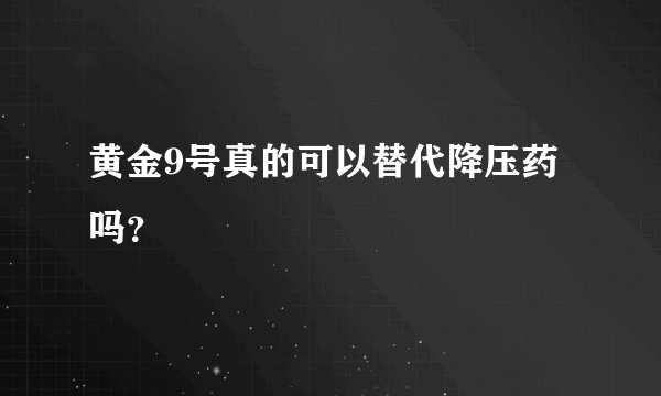 黄金9号真的可以替代降压药吗？