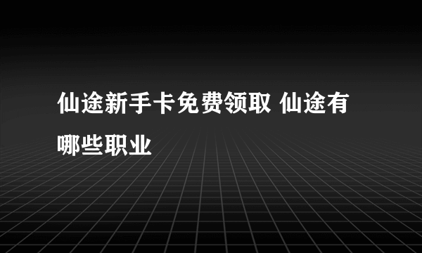 仙途新手卡免费领取 仙途有哪些职业