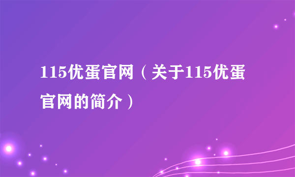 115优蛋官网（关于115优蛋官网的简介）