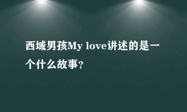 西域男孩My love讲述的是一个什么故事？