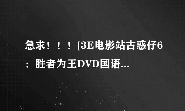 急求！！！[3E电影站古惑仔6：胜者为王DVD国语中字无水印CD1种子下载，跪谢