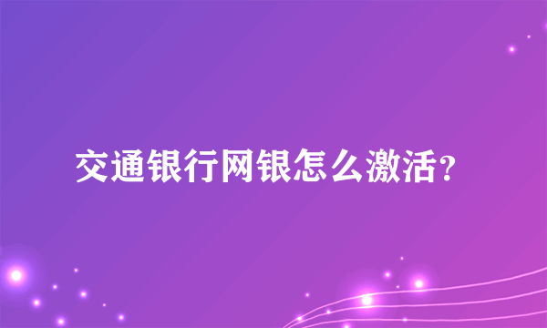 交通银行网银怎么激活？