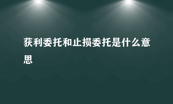 获利委托和止损委托是什么意思 