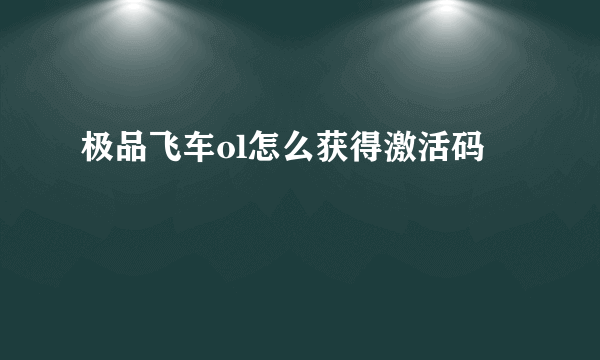 极品飞车ol怎么获得激活码