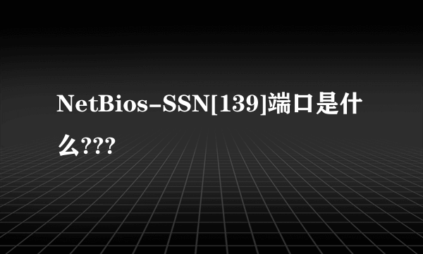 NetBios-SSN[139]端口是什么???