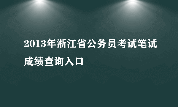 2013年浙江省公务员考试笔试成绩查询入口