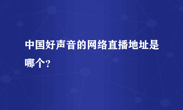 中国好声音的网络直播地址是哪个？