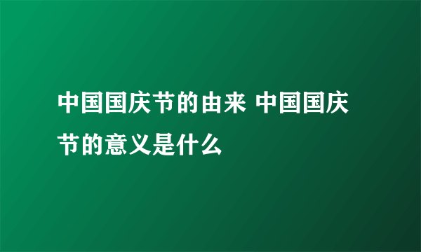 中国国庆节的由来 中国国庆节的意义是什么