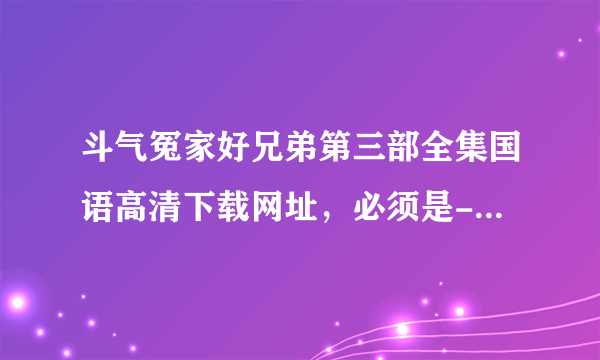 斗气冤家好兄弟第三部全集国语高清下载网址，必须是-【可以下载】