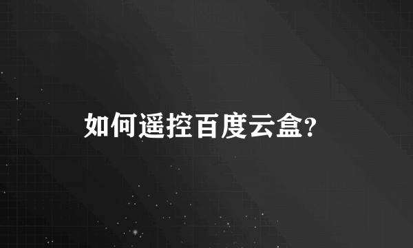 如何遥控百度云盒？