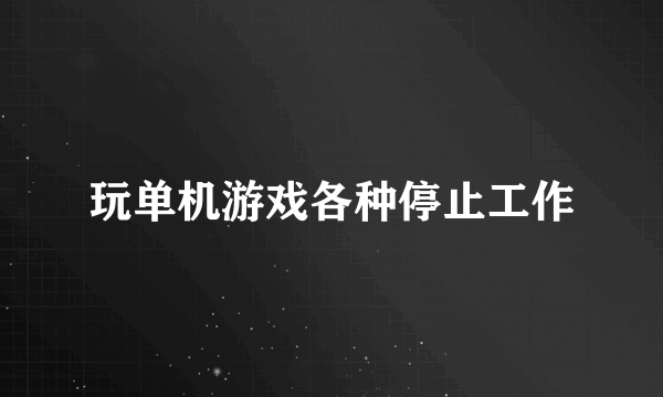 玩单机游戏各种停止工作