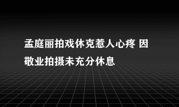 孟庭丽拍戏休克惹人心疼 因敬业拍摄未充分休息