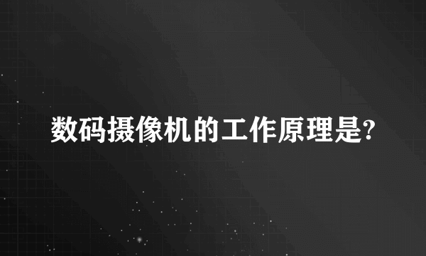 数码摄像机的工作原理是?