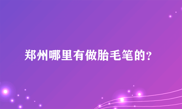 郑州哪里有做胎毛笔的？