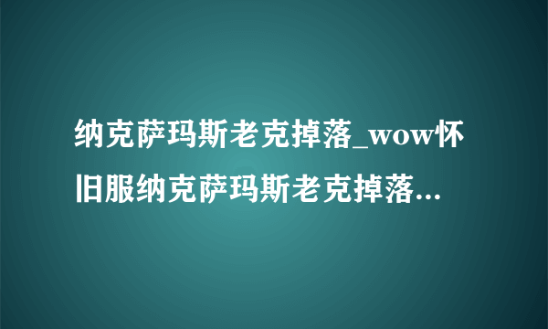 纳克萨玛斯老克掉落_wow怀旧服纳克萨玛斯老克掉落大全_飞外网游