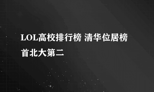 LOL高校排行榜 清华位居榜首北大第二