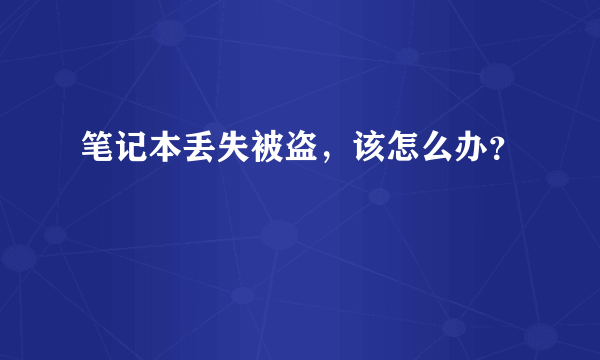 笔记本丢失被盗，该怎么办？