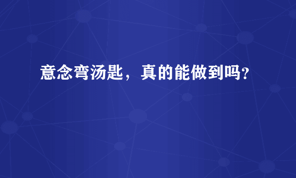 意念弯汤匙，真的能做到吗？