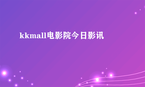 kkmall电影院今日影讯