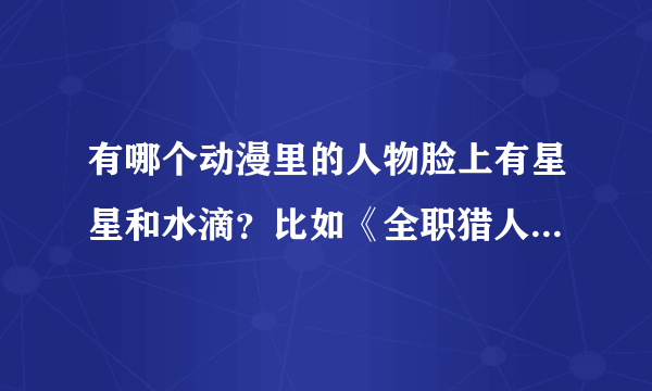 有哪个动漫里的人物脸上有星星和水滴？比如《全职猎人》里的西索，《守护甜心》里的璃茉和甜心嘻嘻