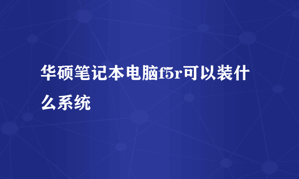 华硕笔记本电脑f5r可以装什么系统