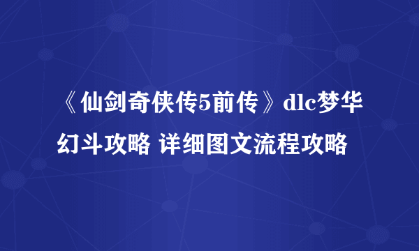 《仙剑奇侠传5前传》dlc梦华幻斗攻略 详细图文流程攻略