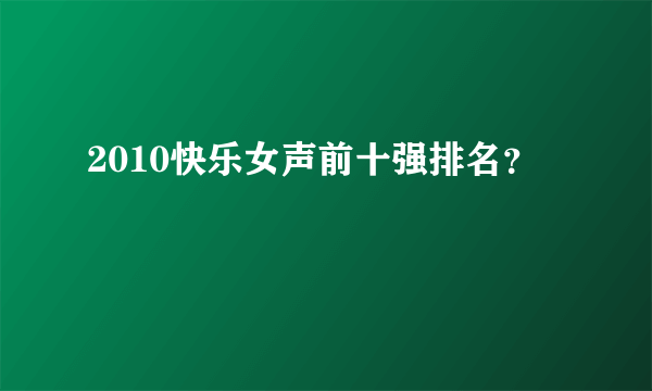 2010快乐女声前十强排名？