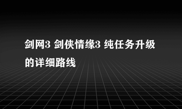 剑网3 剑侠情缘3 纯任务升级的详细路线