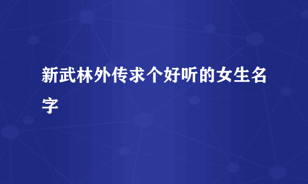 新武林外传求个好听的女生名字