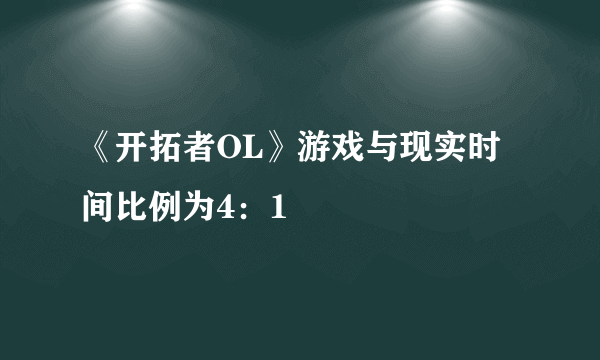 《开拓者OL》游戏与现实时间比例为4：1