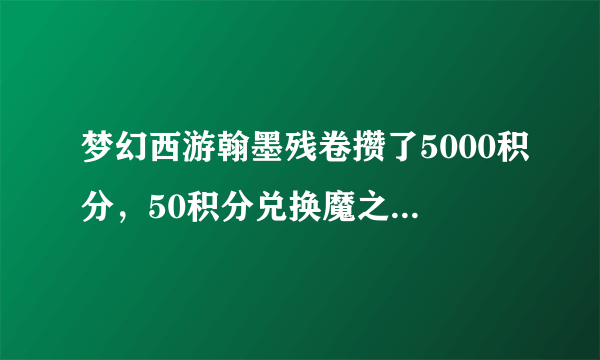 梦幻西游翰墨残卷攒了5000积分，50积分兑换魔之心等兽诀，玩家能够赚多少？