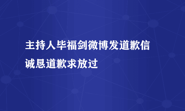 主持人毕福剑微博发道歉信 诚恳道歉求放过