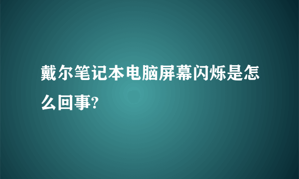 戴尔笔记本电脑屏幕闪烁是怎么回事?