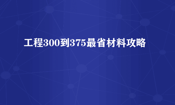 工程300到375最省材料攻略